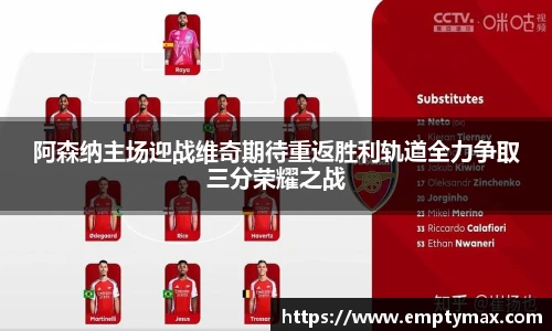 阿森纳主场迎战维奇期待重返胜利轨道全力争取三分荣耀之战